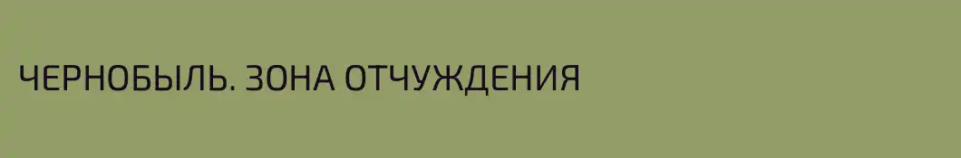 ЧЕРНОБЫЛЬ. ЗОНА ОТЧУЖДЕНИЯ